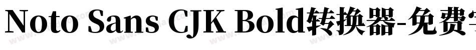 Noto Sans CJK Bold转换器字体转换
